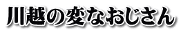 川越の変なおじさん