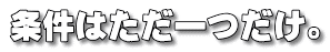 条件はただ一つだけ。